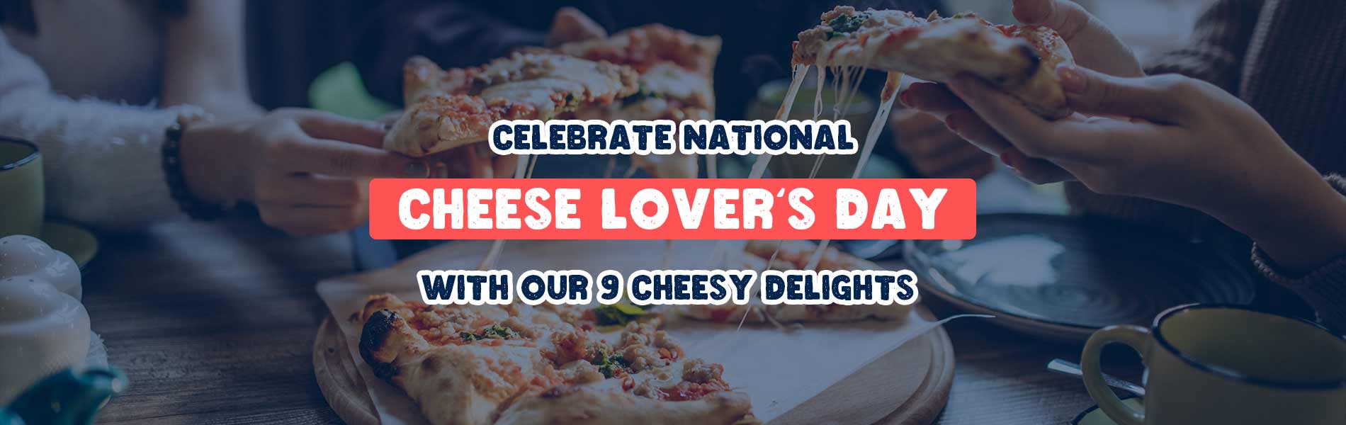 Celebrate National Cheese Lover’s Day With Our 9 Cheesy Delights